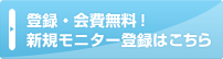 登録・会費無料！　新規モニター登録はこちら